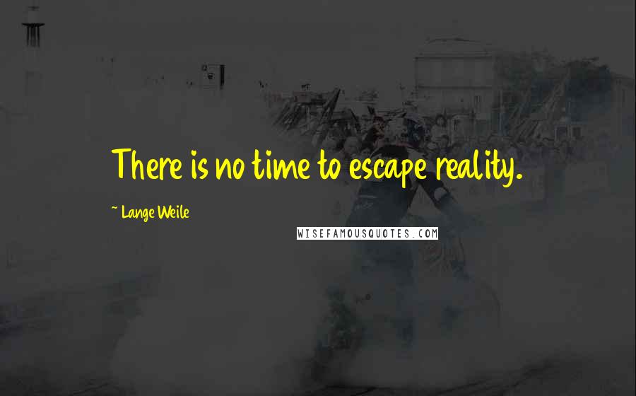 Lange Weile Quotes: There is no time to escape reality.