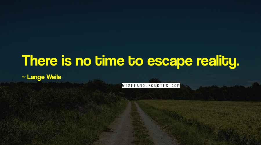 Lange Weile Quotes: There is no time to escape reality.