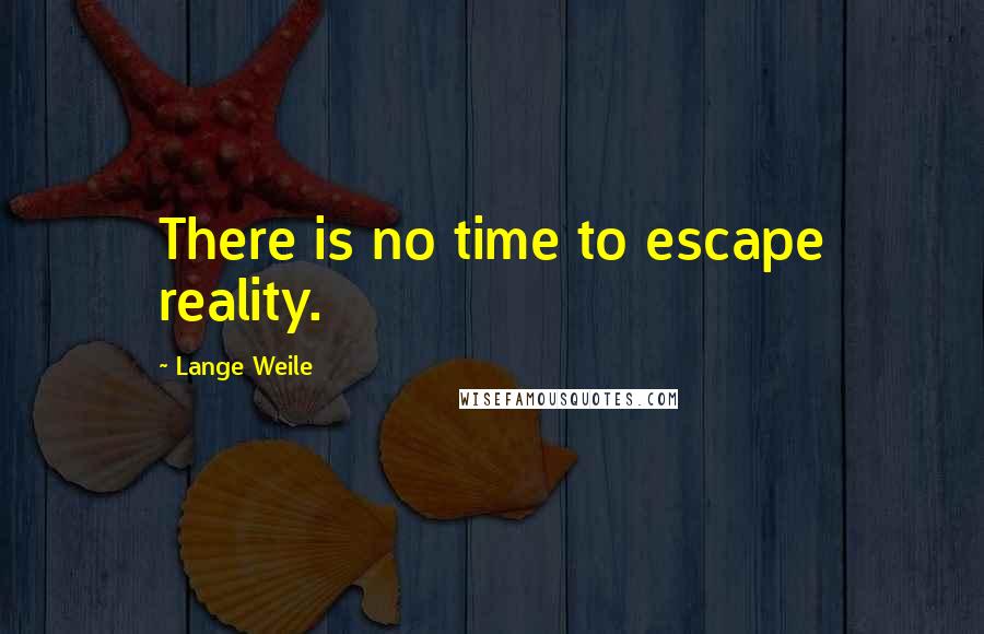 Lange Weile Quotes: There is no time to escape reality.