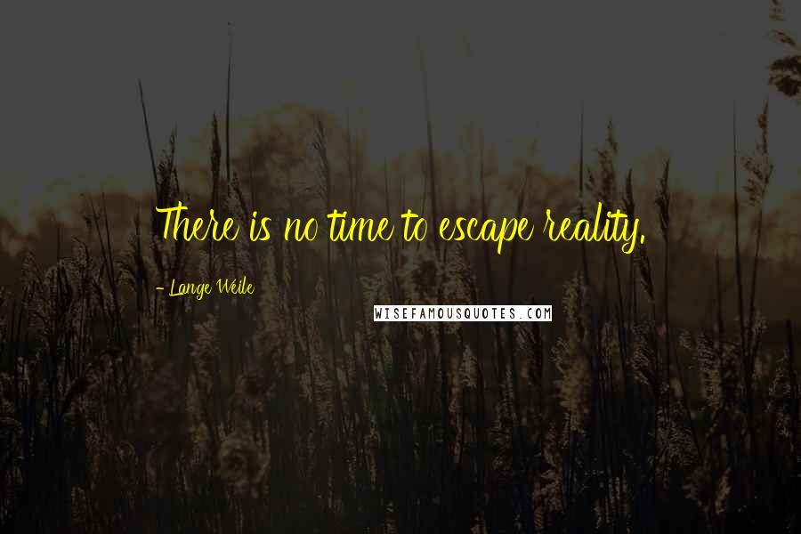 Lange Weile Quotes: There is no time to escape reality.