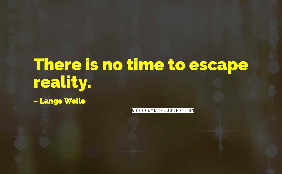 Lange Weile Quotes: There is no time to escape reality.