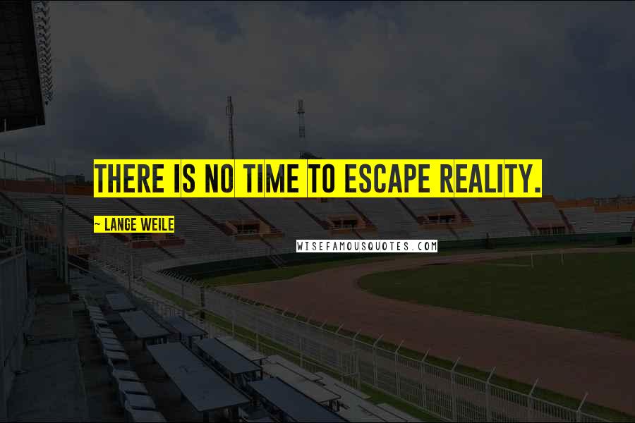 Lange Weile Quotes: There is no time to escape reality.