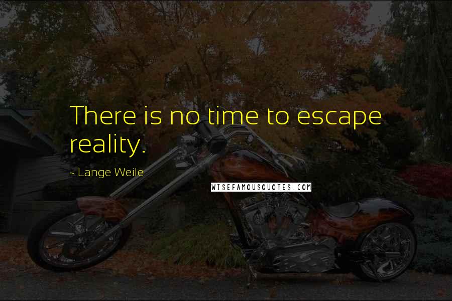 Lange Weile Quotes: There is no time to escape reality.