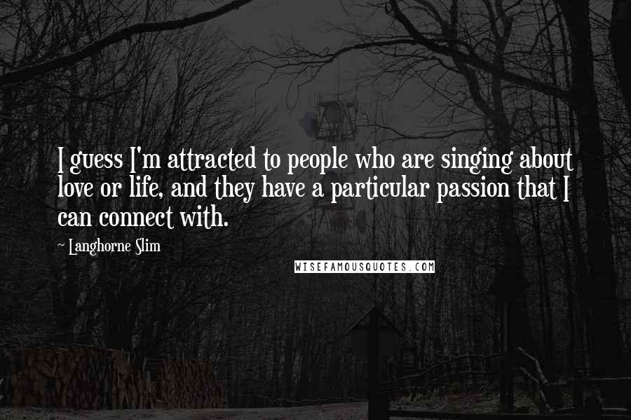 Langhorne Slim Quotes: I guess I'm attracted to people who are singing about love or life, and they have a particular passion that I can connect with.