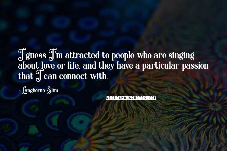 Langhorne Slim Quotes: I guess I'm attracted to people who are singing about love or life, and they have a particular passion that I can connect with.