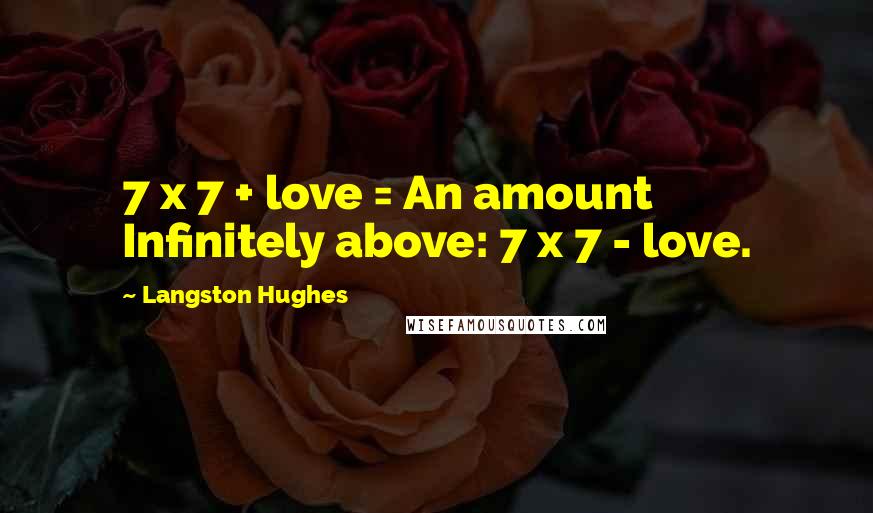 Langston Hughes Quotes: 7 x 7 + love = An amount Infinitely above: 7 x 7 - love.