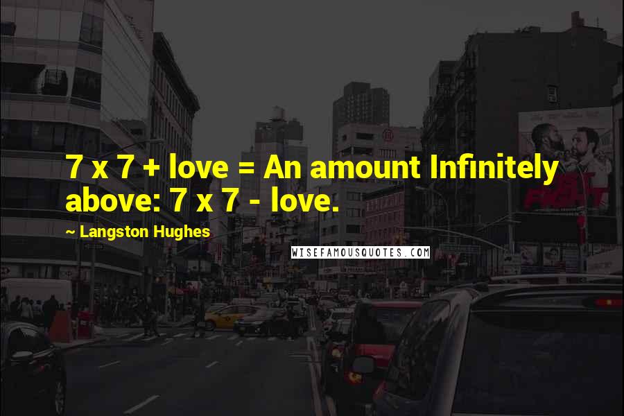 Langston Hughes Quotes: 7 x 7 + love = An amount Infinitely above: 7 x 7 - love.