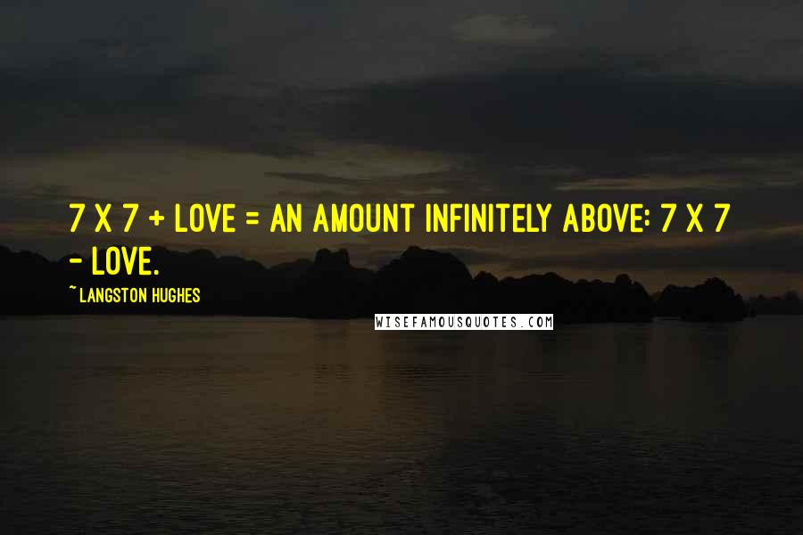 Langston Hughes Quotes: 7 x 7 + love = An amount Infinitely above: 7 x 7 - love.