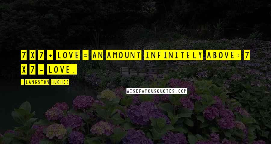 Langston Hughes Quotes: 7 x 7 + love = An amount Infinitely above: 7 x 7 - love.