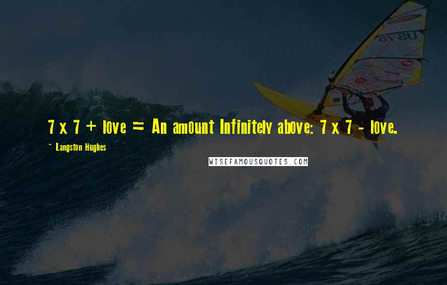 Langston Hughes Quotes: 7 x 7 + love = An amount Infinitely above: 7 x 7 - love.