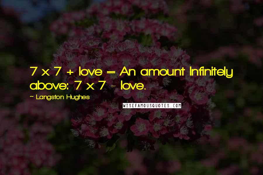 Langston Hughes Quotes: 7 x 7 + love = An amount Infinitely above: 7 x 7 - love.