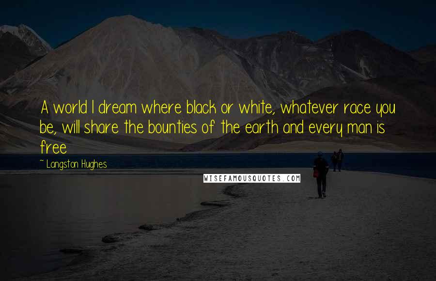 Langston Hughes Quotes: A world I dream where black or white, whatever race you be, will share the bounties of the earth and every man is free