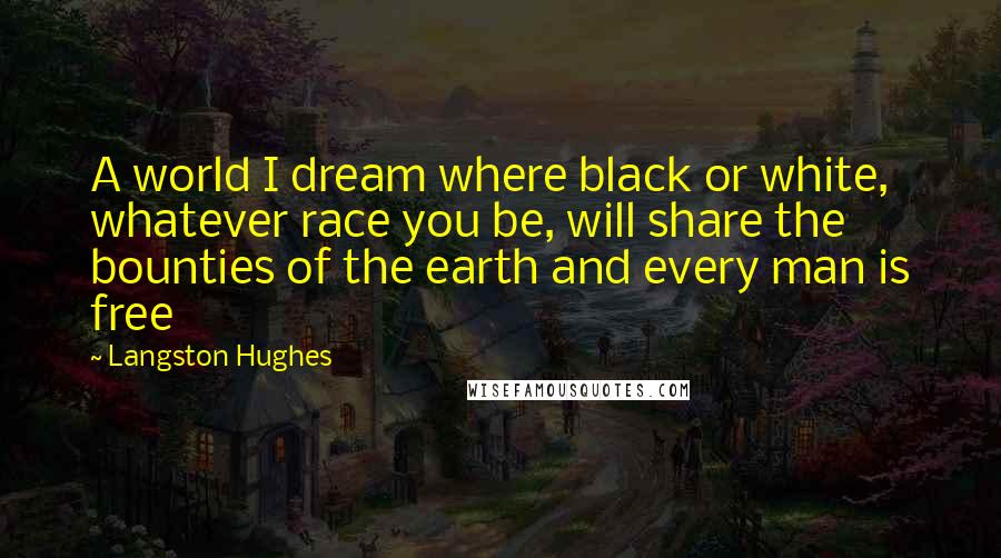 Langston Hughes Quotes: A world I dream where black or white, whatever race you be, will share the bounties of the earth and every man is free