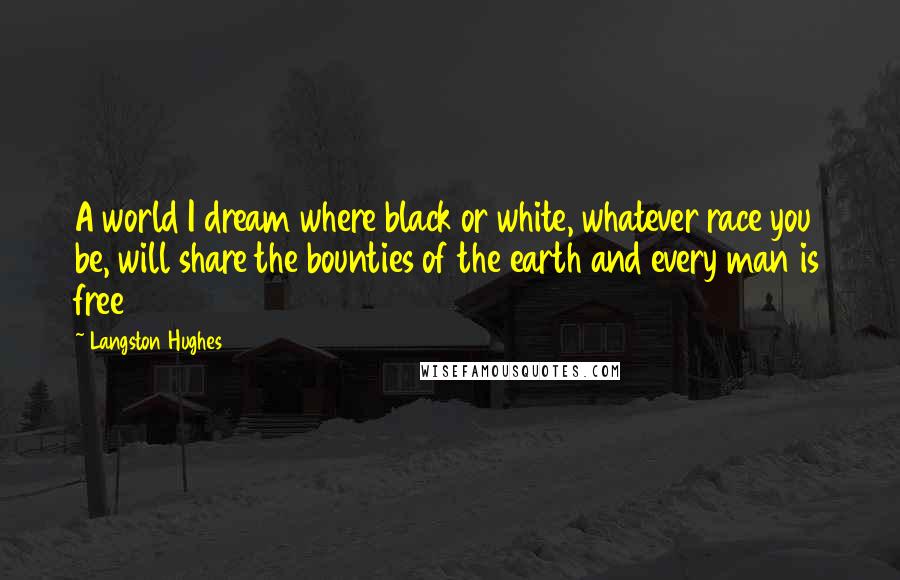 Langston Hughes Quotes: A world I dream where black or white, whatever race you be, will share the bounties of the earth and every man is free