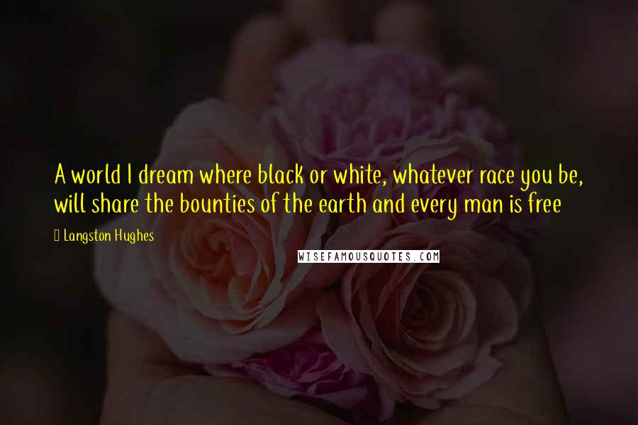 Langston Hughes Quotes: A world I dream where black or white, whatever race you be, will share the bounties of the earth and every man is free