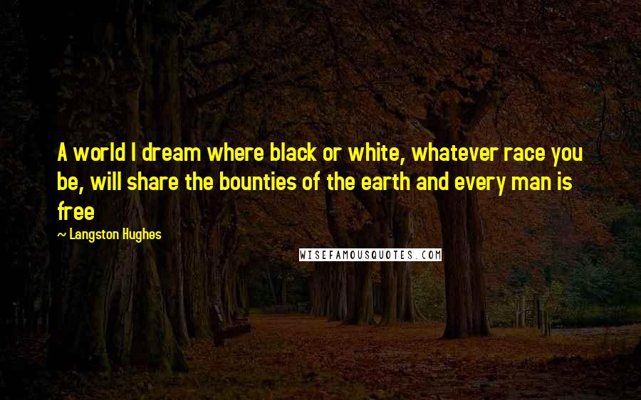 Langston Hughes Quotes: A world I dream where black or white, whatever race you be, will share the bounties of the earth and every man is free