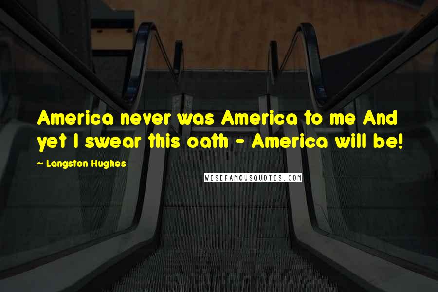 Langston Hughes Quotes: America never was America to me And yet I swear this oath - America will be!