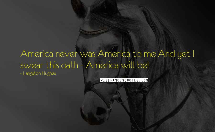 Langston Hughes Quotes: America never was America to me And yet I swear this oath - America will be!