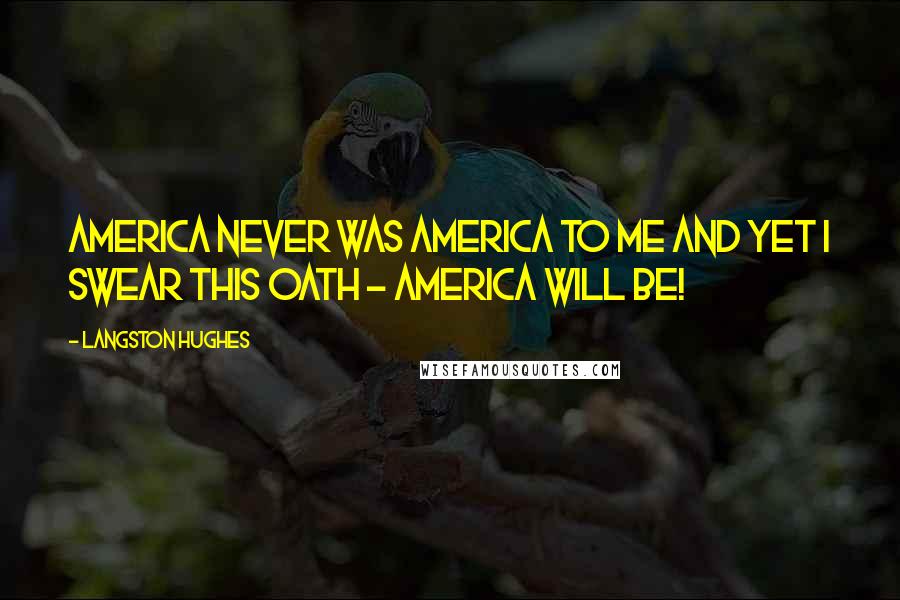 Langston Hughes Quotes: America never was America to me And yet I swear this oath - America will be!