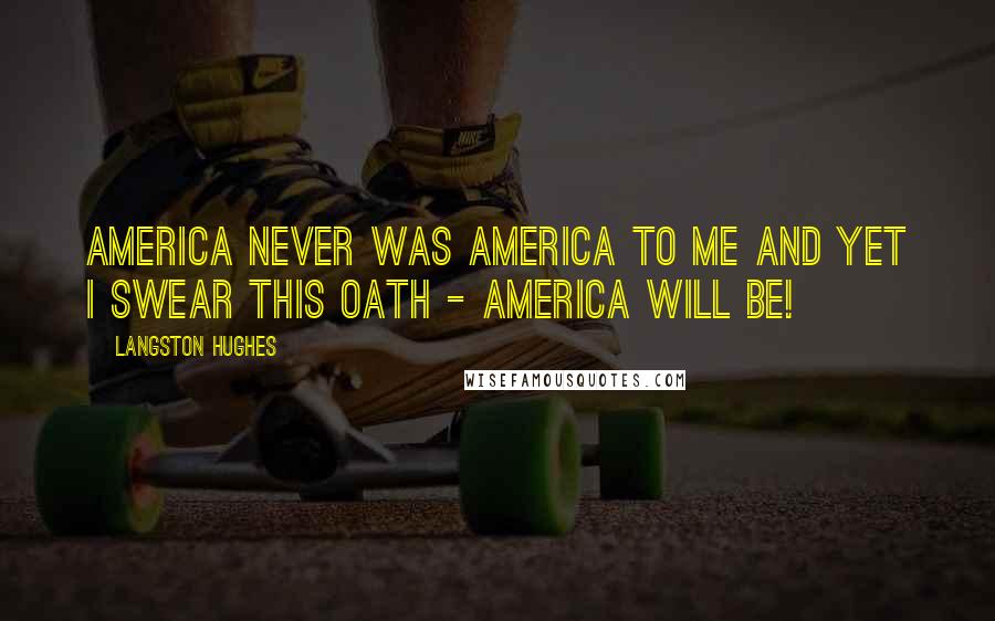 Langston Hughes Quotes: America never was America to me And yet I swear this oath - America will be!