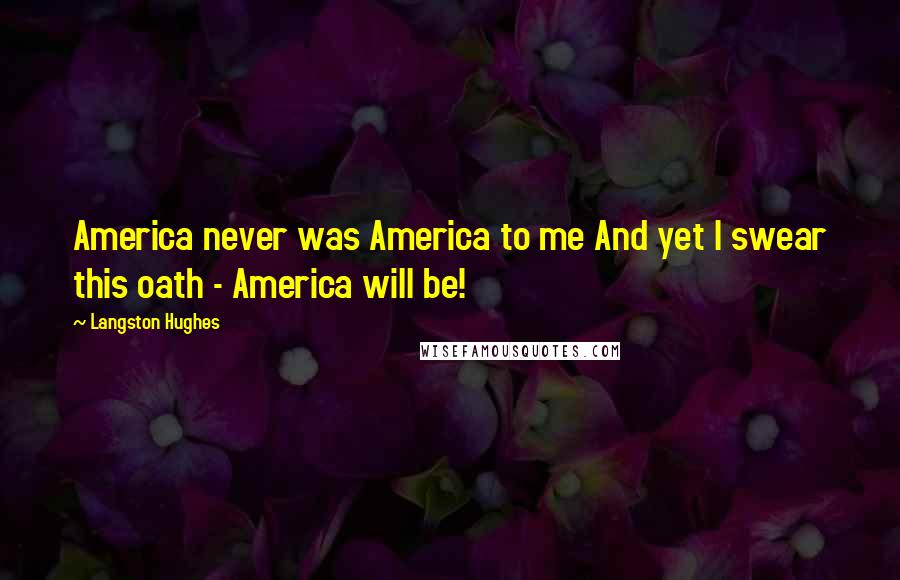 Langston Hughes Quotes: America never was America to me And yet I swear this oath - America will be!