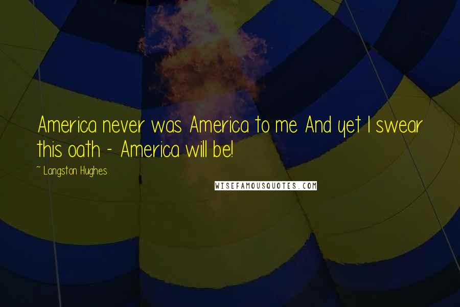 Langston Hughes Quotes: America never was America to me And yet I swear this oath - America will be!