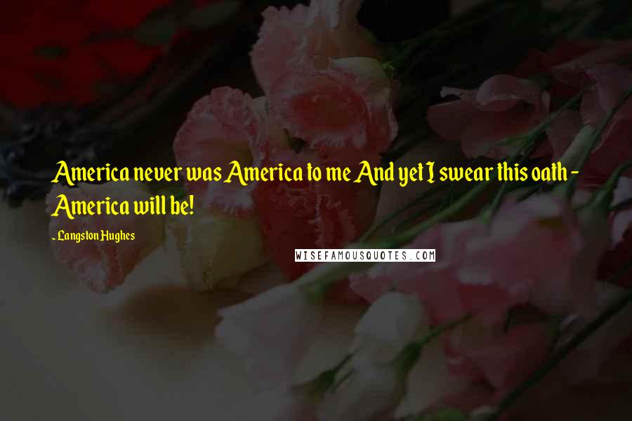 Langston Hughes Quotes: America never was America to me And yet I swear this oath - America will be!