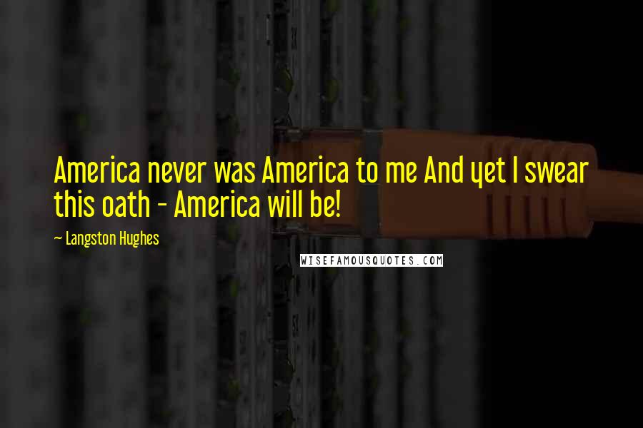 Langston Hughes Quotes: America never was America to me And yet I swear this oath - America will be!