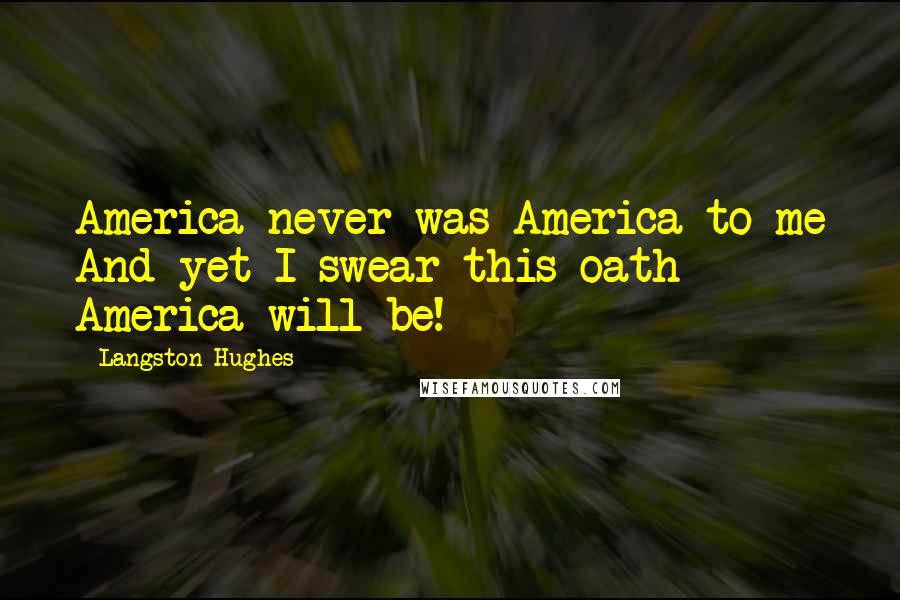 Langston Hughes Quotes: America never was America to me And yet I swear this oath - America will be!