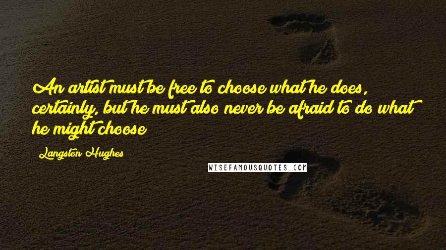 Langston Hughes Quotes: An artist must be free to choose what he does, certainly, but he must also never be afraid to do what he might choose