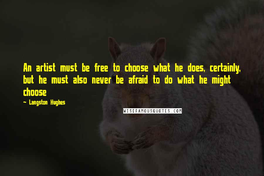 Langston Hughes Quotes: An artist must be free to choose what he does, certainly, but he must also never be afraid to do what he might choose