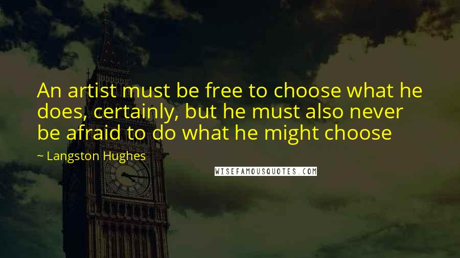 Langston Hughes Quotes: An artist must be free to choose what he does, certainly, but he must also never be afraid to do what he might choose
