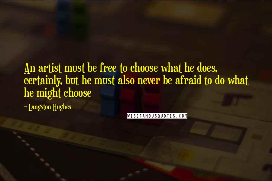 Langston Hughes Quotes: An artist must be free to choose what he does, certainly, but he must also never be afraid to do what he might choose