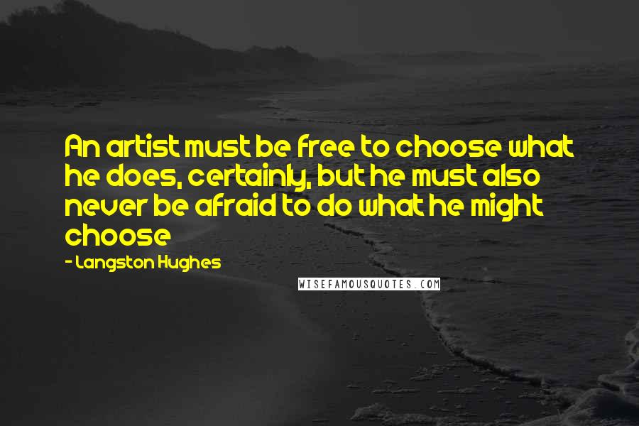 Langston Hughes Quotes: An artist must be free to choose what he does, certainly, but he must also never be afraid to do what he might choose