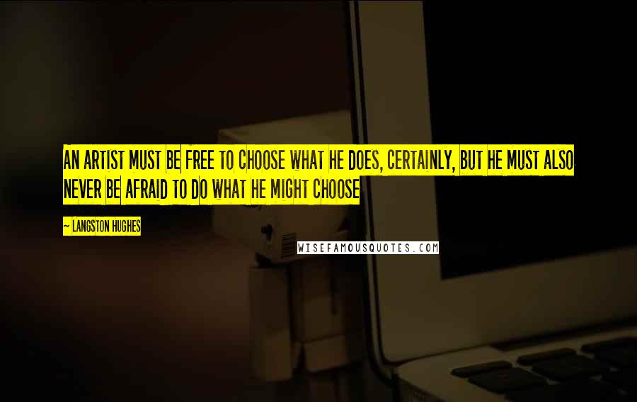 Langston Hughes Quotes: An artist must be free to choose what he does, certainly, but he must also never be afraid to do what he might choose