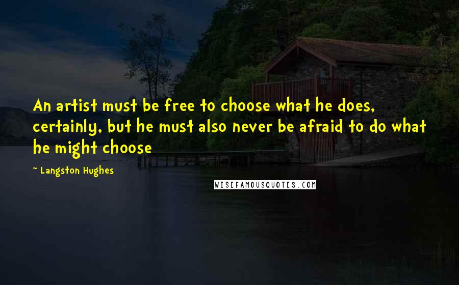 Langston Hughes Quotes: An artist must be free to choose what he does, certainly, but he must also never be afraid to do what he might choose