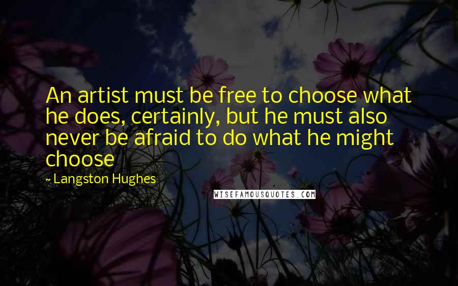 Langston Hughes Quotes: An artist must be free to choose what he does, certainly, but he must also never be afraid to do what he might choose