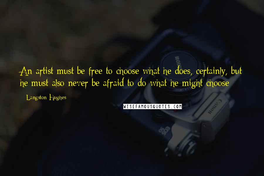 Langston Hughes Quotes: An artist must be free to choose what he does, certainly, but he must also never be afraid to do what he might choose