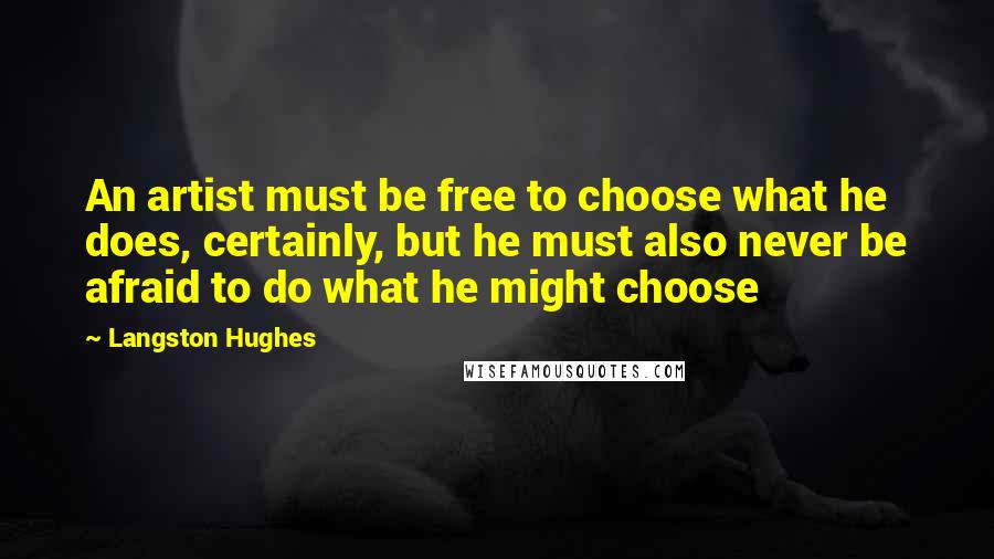 Langston Hughes Quotes: An artist must be free to choose what he does, certainly, but he must also never be afraid to do what he might choose