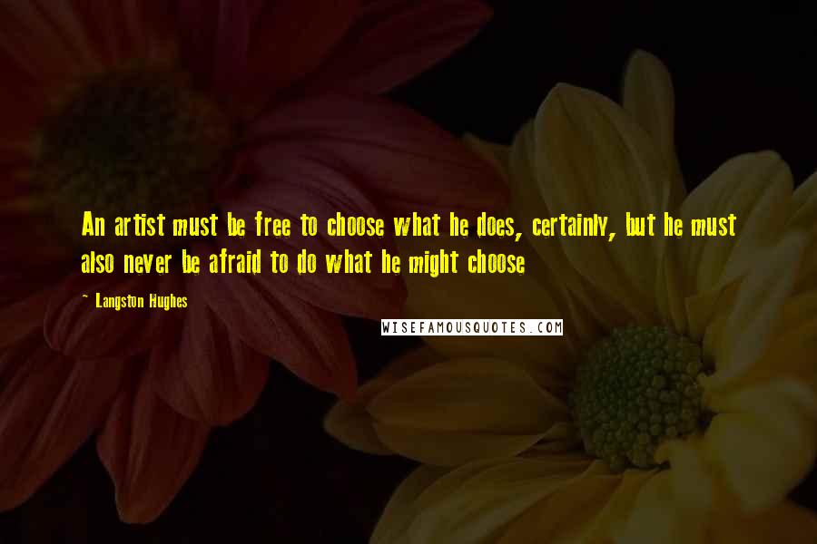 Langston Hughes Quotes: An artist must be free to choose what he does, certainly, but he must also never be afraid to do what he might choose