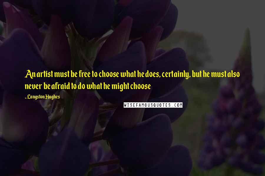 Langston Hughes Quotes: An artist must be free to choose what he does, certainly, but he must also never be afraid to do what he might choose