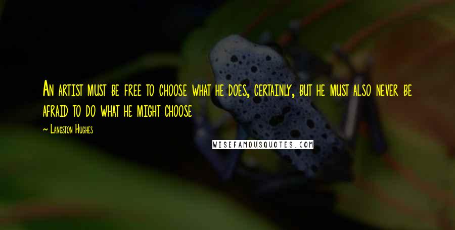 Langston Hughes Quotes: An artist must be free to choose what he does, certainly, but he must also never be afraid to do what he might choose
