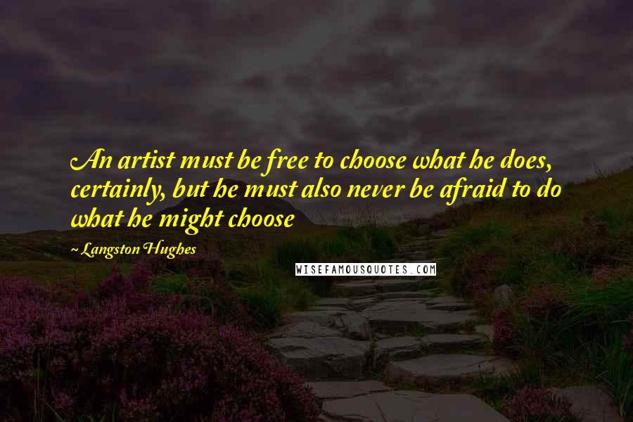 Langston Hughes Quotes: An artist must be free to choose what he does, certainly, but he must also never be afraid to do what he might choose