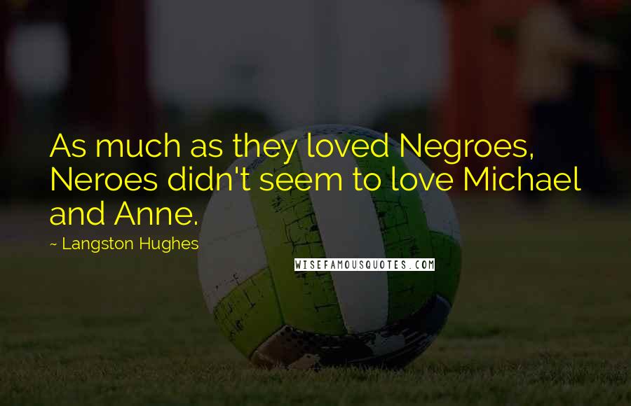 Langston Hughes Quotes: As much as they loved Negroes, Neroes didn't seem to love Michael and Anne.