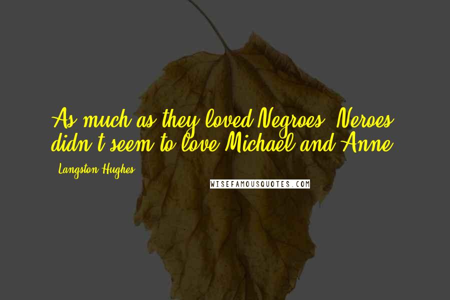 Langston Hughes Quotes: As much as they loved Negroes, Neroes didn't seem to love Michael and Anne.