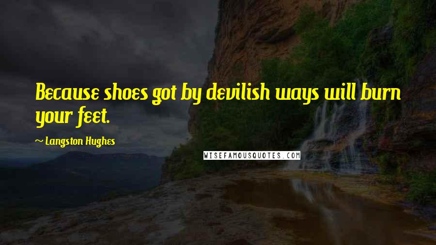 Langston Hughes Quotes: Because shoes got by devilish ways will burn your feet.