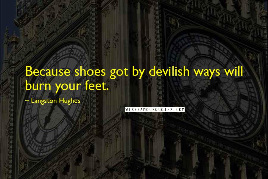 Langston Hughes Quotes: Because shoes got by devilish ways will burn your feet.