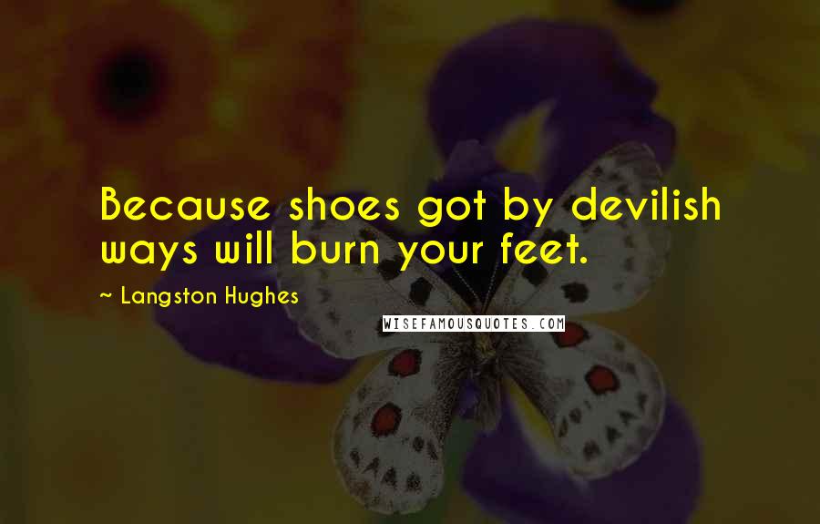 Langston Hughes Quotes: Because shoes got by devilish ways will burn your feet.