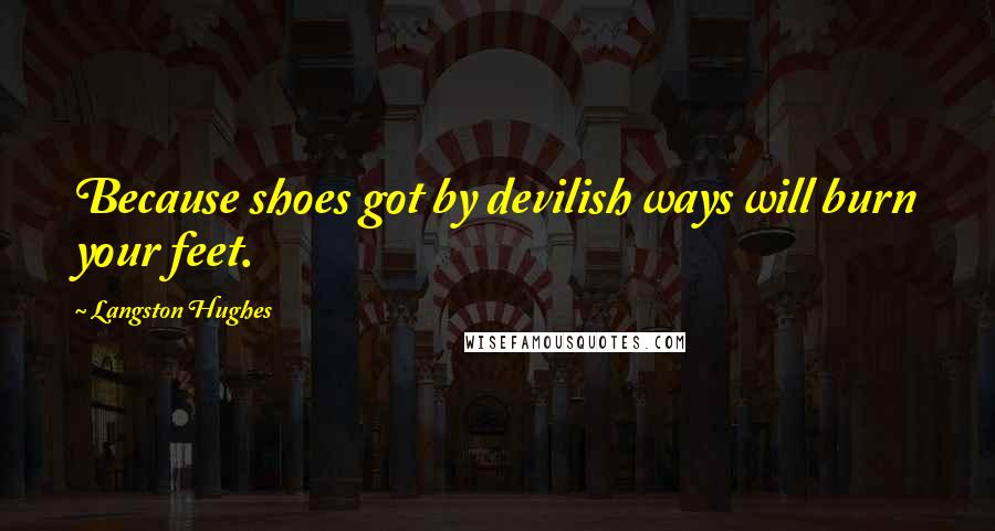 Langston Hughes Quotes: Because shoes got by devilish ways will burn your feet.