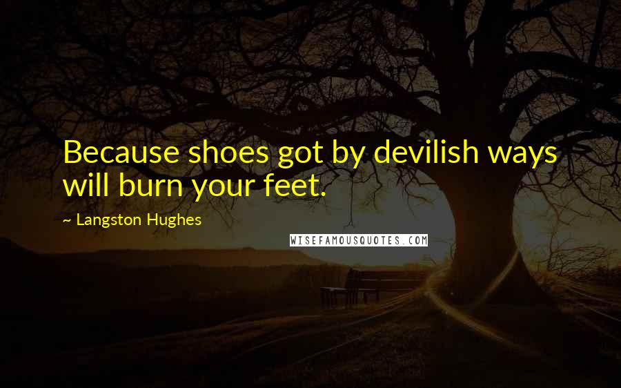 Langston Hughes Quotes: Because shoes got by devilish ways will burn your feet.
